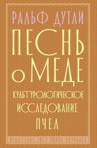 Ральф Дутли - Песнь о меде: культурологическое исследование пчел