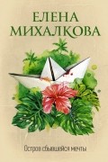 Елена Михалкова - Остров сбывшейся мечты