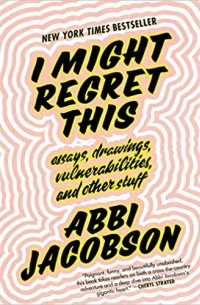 Abbi Jacobson - I Might Regret This: Essays, Drawings, Vulnerabilities, and Other Stuff