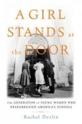 Рэйчел Девлин - A Girl Stands at the Door: The Generation of Young Women Who Desegregated America&#039;s Schools