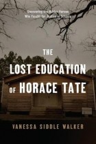Ванесса Сиддл Уокер - The Lost Education of Horace Tate: Uncovering the Hidden Heroes Who Fought for Justice in Schools