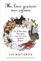 Сай Монтгомери - Те, кто делает нас лучше. 13 животных, которые помогли мне понять жизнь