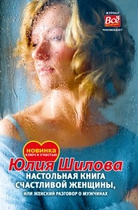 Юлия Шилова - Настольная книга счастливой женщины, или Женский разговор о мужчинах!