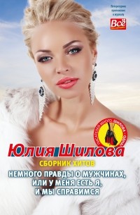 Юлия Шилова - Немного правды о мужчинах, или У меня есть я и мы справимся