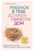 Стефани Шталь - Ребенок в тебе должен обрести дом. Вернуться в детство, чтобы исправить взрослые ошибки