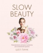 Шел Пинк - Slow Beauty. Повседневные ритуалы и рецепты для осознанной красоты