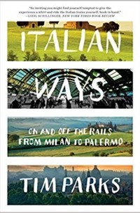 Тим Паркс - Italian Ways: On and Off the Rails from Milan to Palermo