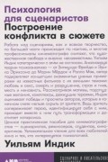Уильям Индик - Психология для сценаристов. Построение конфликта в сюжете
