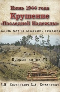  - Июнь 1944 года. Крушение «Последней Надежды». Хроника боёв на Карельском перешейке. Том I. Прорыв линии VT
