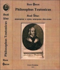Иван Фокин - Philosophus Teutonicus Якоб Бёме: Возвещение и путь немецкого идеализма