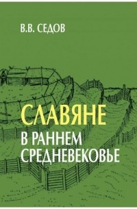 Валентин Седов - Славяне в раннем Средневековье