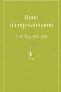 Рэй Брэдбери - Вино из одуванчиков