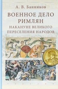 Андрей Банников - Военное дело римлян накануне великого переселения народов