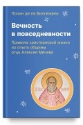 Вечность в повседневности. Правила христианской жизни из опыта общины отца Алексея Мечева