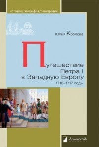 Юлия Козлова - Путешествие Петра I в Западную Европу