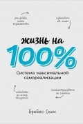 Брайан Солис - Жизнь на 100%. Система максимальной самореализации