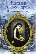 Наталья Александрова - Не заглядывай в пустоту