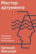 Евгений Жигилий - Мастер аргумента. Принципы успешных переговоров