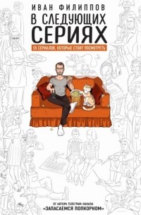 Иван Филиппов - В следующих сериях. 55 сериалов, которые стоит посмотреть