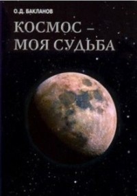 Олег Бакланов - Космос - моя судьба. Том 4. Записки и воспоминания