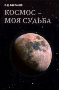 Олег Бакланов - Космос - моя судьба. Том 4. Записки и воспоминания