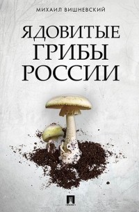 Михаил Вишневский - Ядовитые грибы России