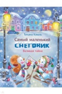 Татьяна Коваль - Самый маленький снеговик. Великая тайна