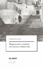 Эдвард Бэнфилд - Моральные основы отсталого общества