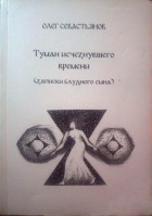 Олег Севастьянов - Туман исчезнувшего времени (записки блудного сына)