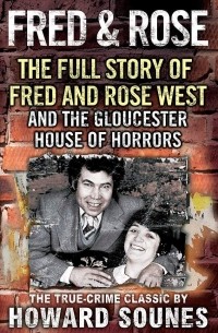 Howard Sounes - Fred & Rose: The Full Story of Fred and Rose West and the Gloucester House of Horrors