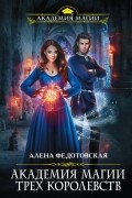 Алена Федотовская - Академия магии Трех Королевств