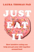 Laura Thomas - Just Eat It: How Intuitive Eating Can Help You Get Your Shit Together Around Food