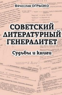Вячеслав Огрызко - Советский литературный генералитет. Судьбы и книги