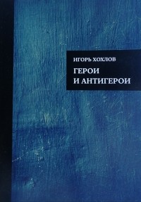 Игорь Хохлов - Герои и антигерои