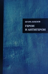 Игорь Хохлов - Герои и антигерои