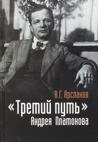 Виктор Арсланов - «Третий путь» Андрея Платонова. Поэтика. Философия. Миф