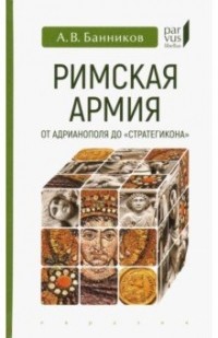 Андрей Банников - Римская армия от Адрианополя до "Стратегикона"