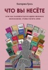 Екатерина Гресь - Что вы несете, Или как разобраться в идеях великих философов, чтобы понять себя