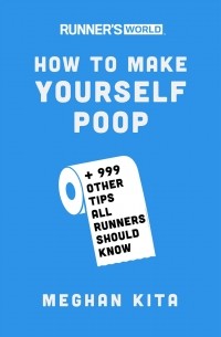 Meghan Kita - Runner's World How to Make Yourself Poop: And 999 Other Tips All Runners Should Know