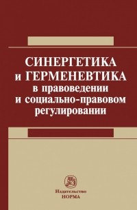  - Синергетика и герменевтика в правоведении и социально- правовом регулировании : монография