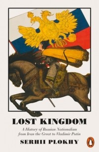 Сергей Плохий - Lost Kingdom: A History of Russian Nationalism from Ivan the Great to Vladimir Putin