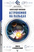 Александр Никонов - Астрономия на пальцах: просто и увлекательно