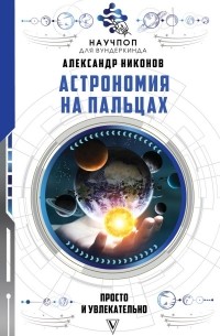 Александр Никонов - Астрономия на пальцах: просто и увлекательно