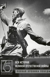 Андрей Сульдин - Вся история Великой Отечественной войны. Полные хроники Победы