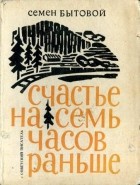 Семен Бытовой - Счастье на семь часов раньше