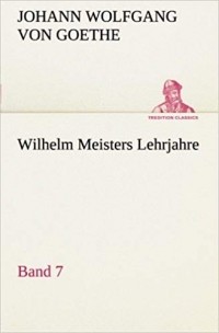 Иоганн Вольфганг фон Гёте - Wilhelm Meisters Lehrjahre — Band 7