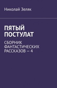 Николай Зеляк - Пятый постулат. Сборник фантастических рассказов – 4