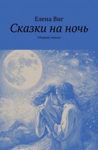 Елена Виг - Сказки на ночь. Сборник новелл