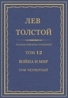 Лев Толстой - Полное собрание сочинений в 90 томах. Том 12. Война и мир. Том четвертый