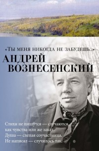 Андрей Вознесенский - "Ты меня никогда не забудешь..."